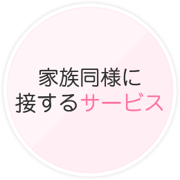 家族同様に接するサービス